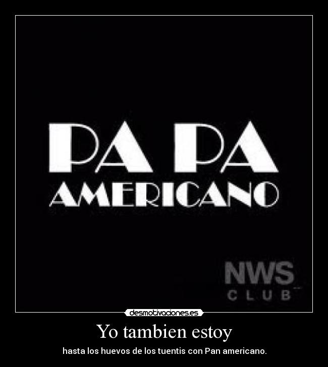 Yo tambien estoy - hasta los huevos de los tuentis con Pan americano.