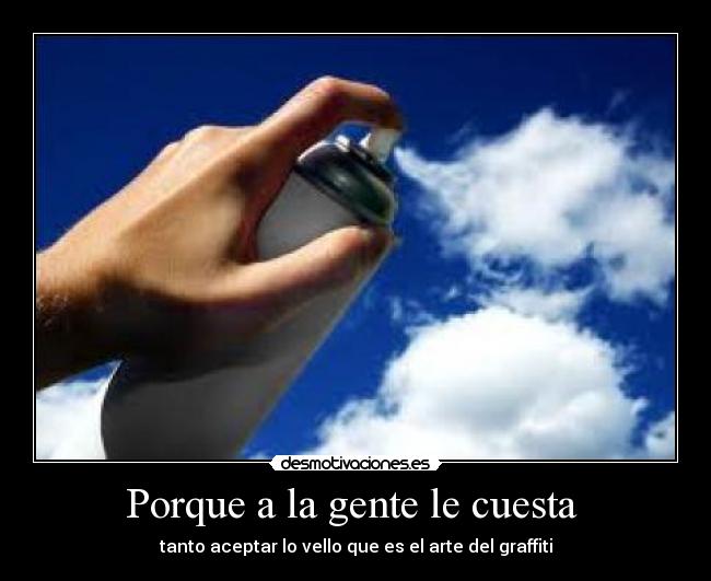 Porque a la gente le cuesta - tanto aceptar lo vello que es el arte del graffiti