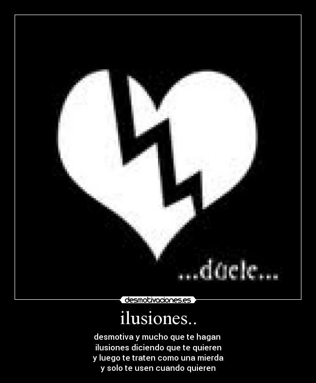 ilusiones.. - desmotiva y mucho que te hagan 
ilusiones diciendo que te quieren
y luego te traten como una mierda
y solo te usen cuando quieren