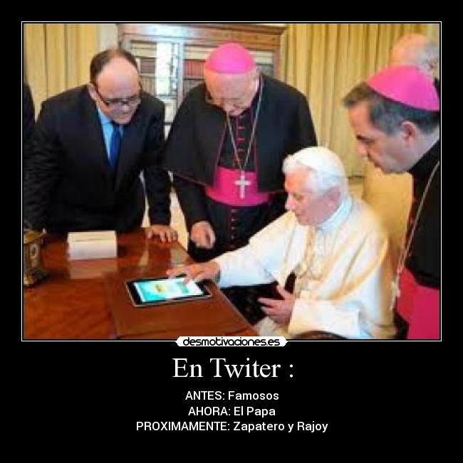 En Twiter : - ANTES: Famosos
AHORA: El Papa
PROXIMAMENTE: Zapatero y Rajoy
