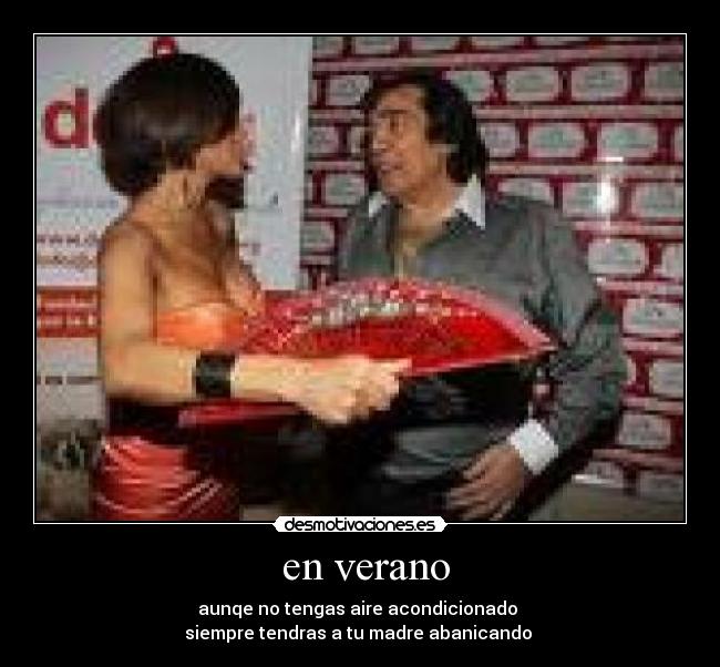 en verano - aunqe no tengas aire acondicionado
siempre tendras a tu madre abanicando