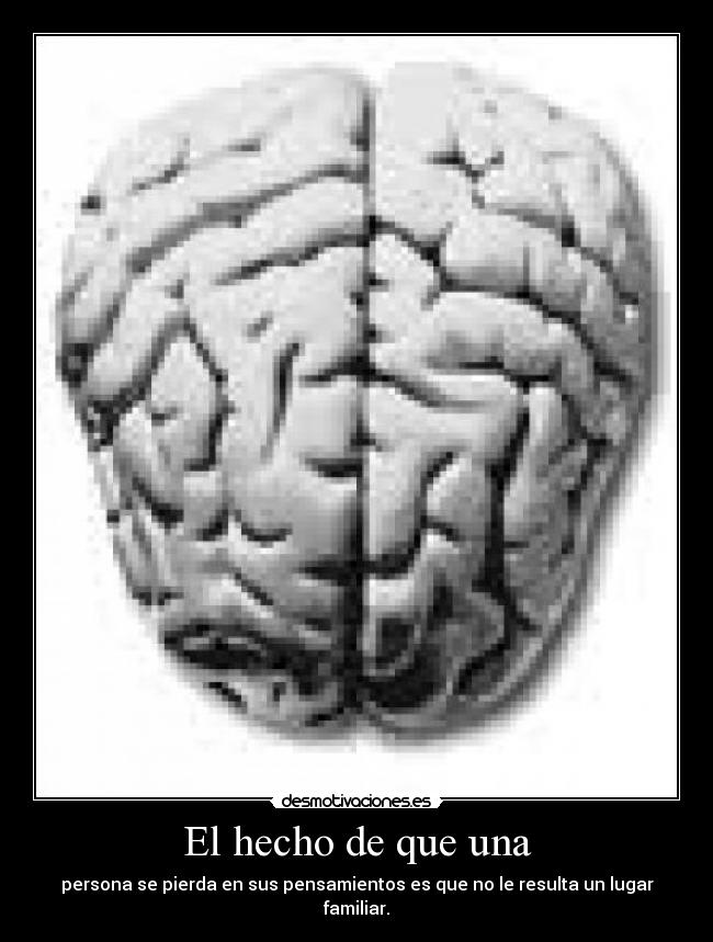 El hecho de que una - persona se pierda en sus pensamientos es que no le resulta un lugar familiar.