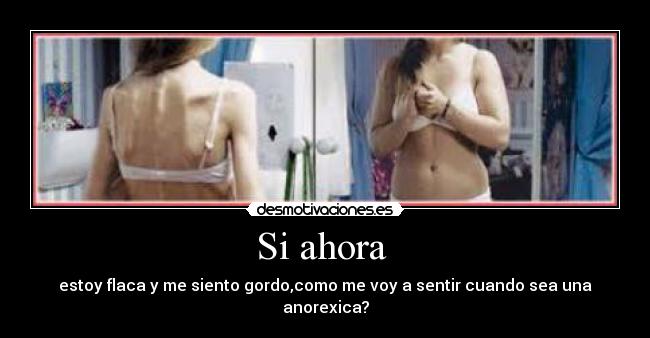 Si ahora - estoy flaca y me siento gordo,como me voy a sentir cuando sea una anorexica?
