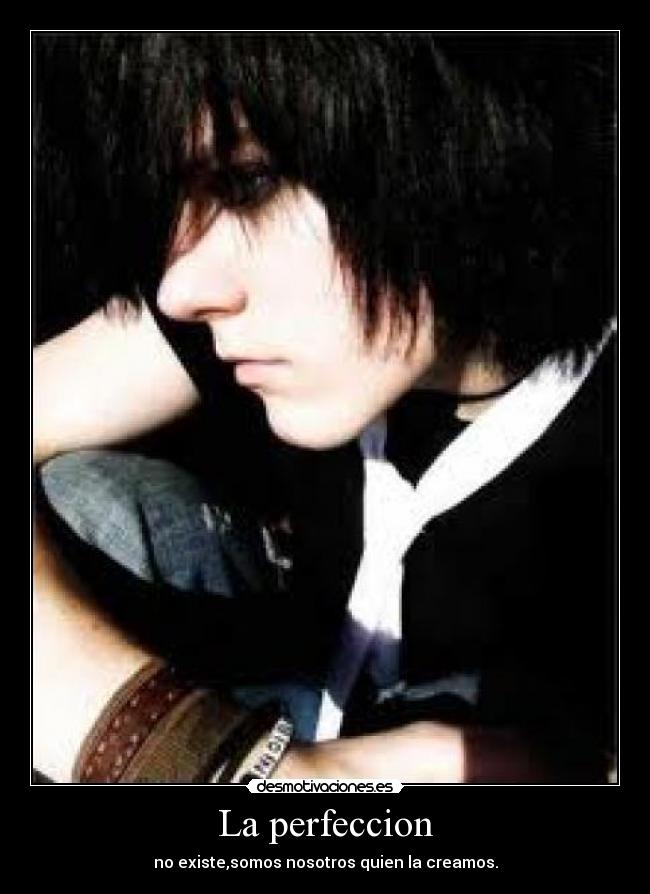 La perfeccion - no existe,somos nosotros quien la creamos.