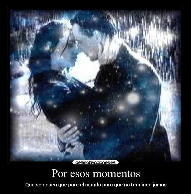 Por esos momentos - Que se desea que pare el mundo para que no terminen jamas
