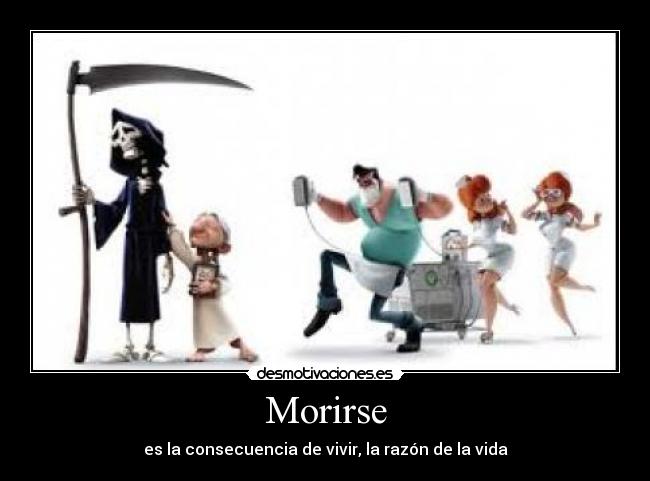 Morirse - es la consecuencia de vivir, la razón de la vida