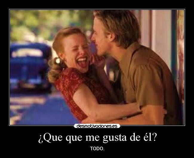 ¿Que que me gusta de él? - TODO.