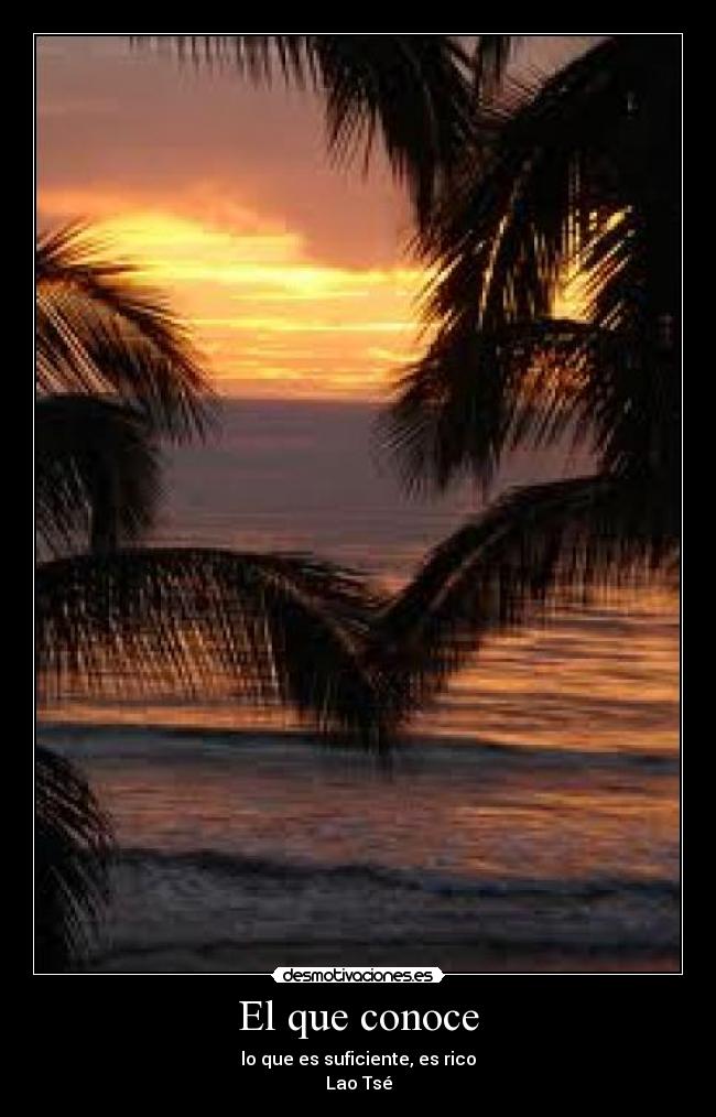 El que conoce - lo que es suficiente, es rico
Lao Tsé