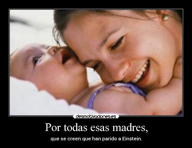 Por todas esas madres, -