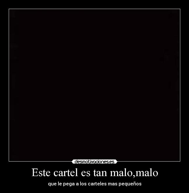 Este cartel es tan malo,malo - que le pega a los carteles mas pequeños