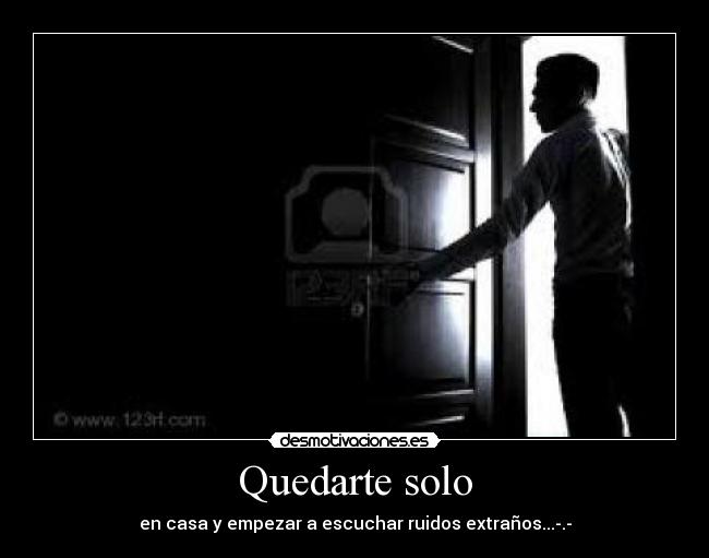 Quedarte solo - en casa y empezar a escuchar ruidos extraños...-.-