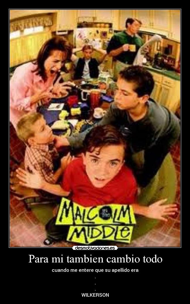 Para mi tambien cambio todo - cuando me entere que su apellido era
.
.
.
WILKERSON