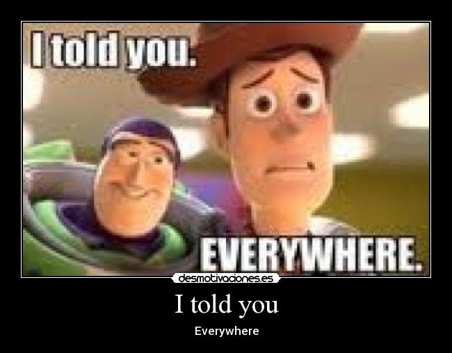 I told you - Everywhere