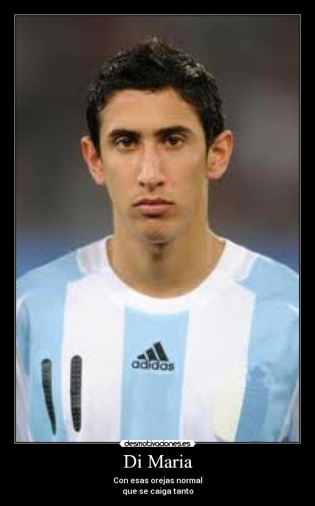 Di Maria - Con esas orejas normal
que se caiga tanto