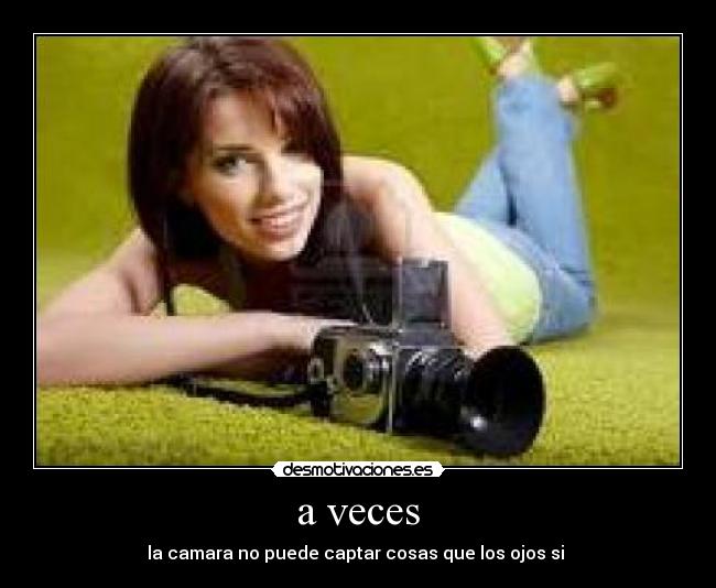 a veces - la camara no puede captar cosas que los ojos si