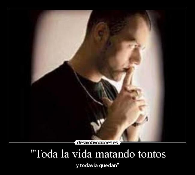 Toda la vida matando tontos - y todavía quedan