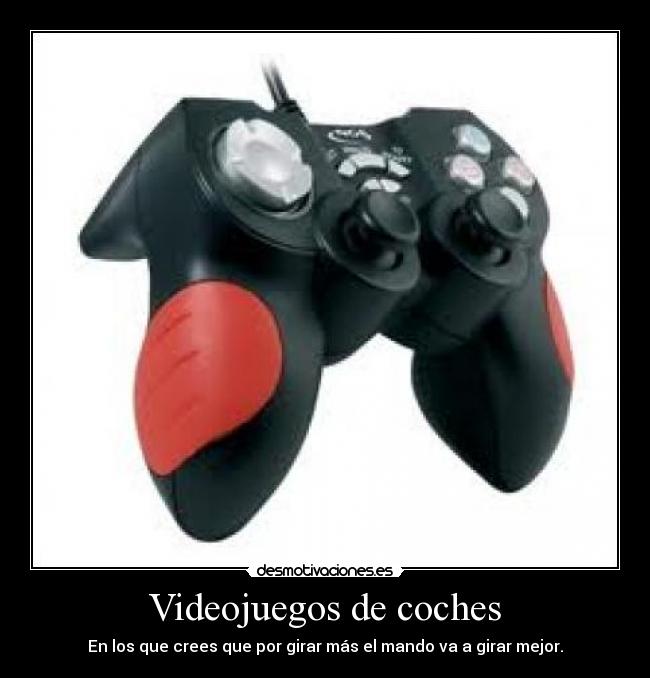 Videojuegos de coches - En los que crees que por girar más el mando va a girar mejor.