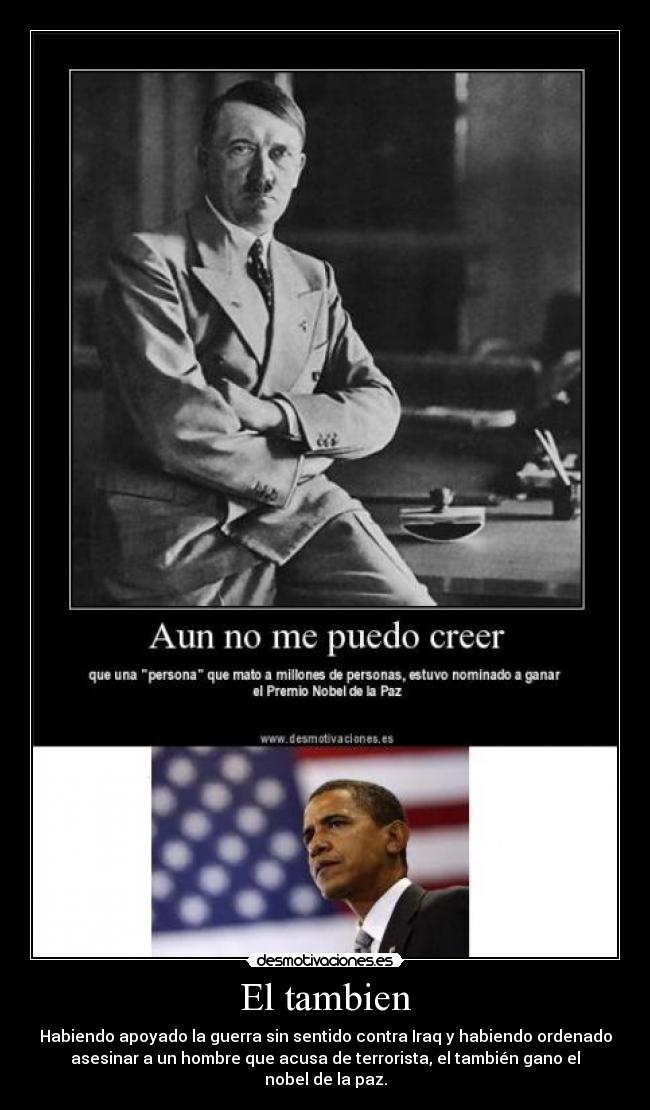 El tambien - Habiendo apoyado la guerra sin sentido contra Iraq y habiendo ordenado
asesinar a un hombre que acusa de terrorista, el también gano el
nobel de la paz.