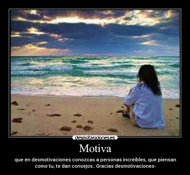 Motiva - que en desmotivaciones conozcas a personas increíbles, que piensan
como tu, te dan consejos.. Gracias desmotivaciones-