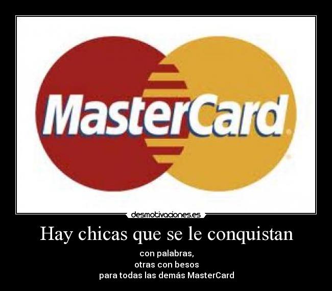 Hay chicas que se le conquistan - con palabras,
otras con besos
para todas las demás MasterCard