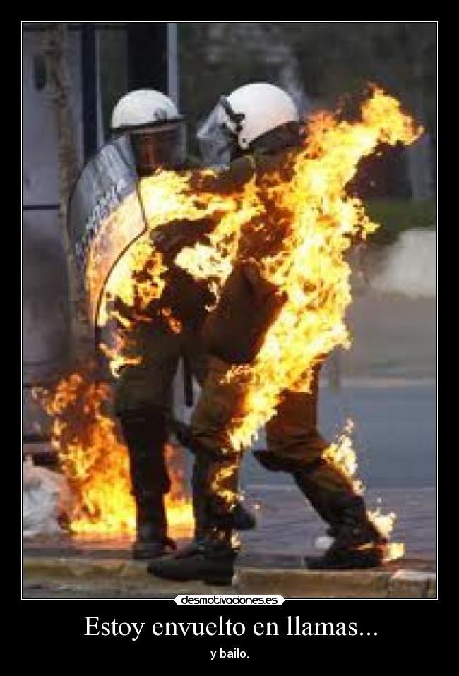 Estoy envuelto en llamas... - y bailo.