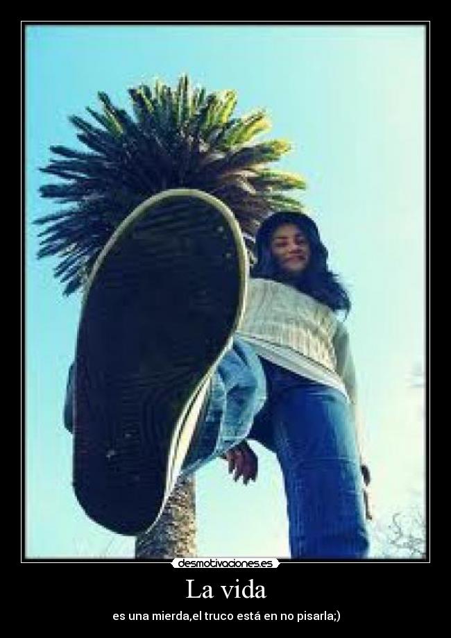 La vida - es una mierda,el truco está en no pisarla;)