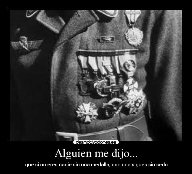 Alguien me dijo... - que si no eres nadie sin una medalla, con una sigues sin serlo