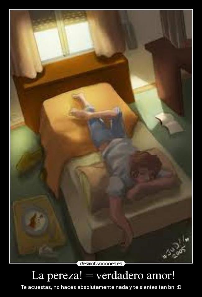 La pereza! = verdadero amor! - Te acuestas, no haces absolutamente nada y te sientes tan bn! :D