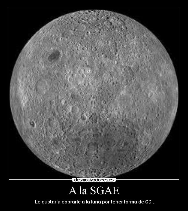 A la SGAE - Le gustaría cobrarle a la luna por tener forma de CD .