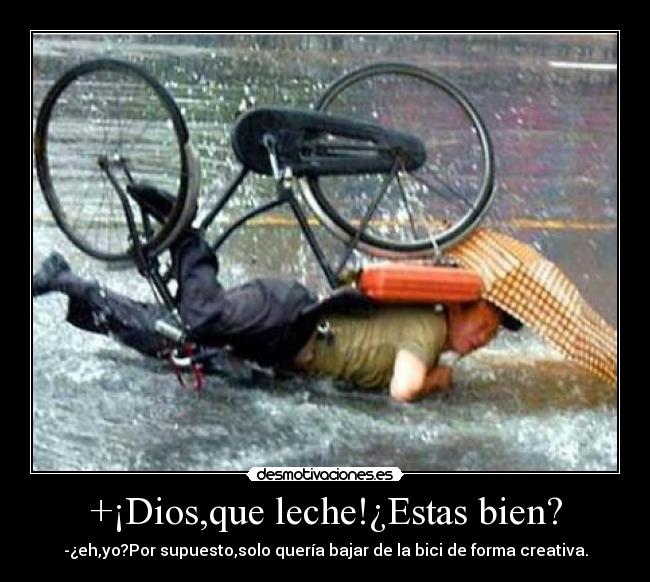 +¡Dios,que leche!¿Estas bien? - -¿eh,yo?Por supuesto,solo quería bajar de la bici de forma creativa.