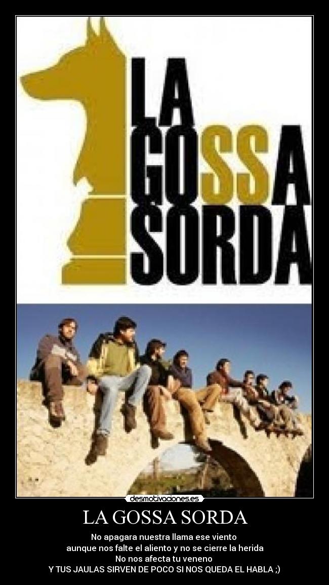 LA GOSSA SORDA - No apagara nuestra llama ese viento
aunque nos falte el aliento y no se cierre la herida
No nos afecta tu veneno
Y TUS JAULAS SIRVEN DE POCO SI NOS QUEDA EL HABLA ;)