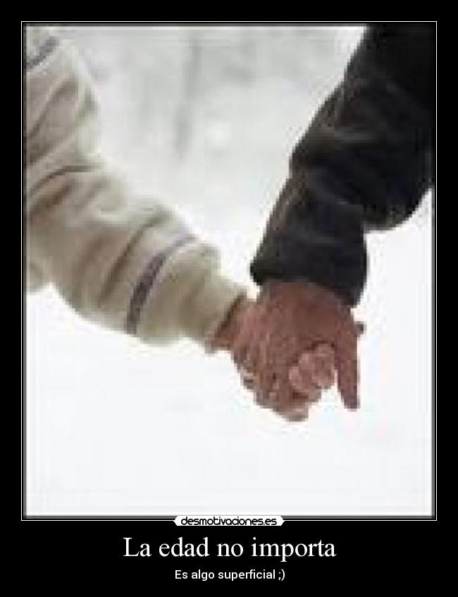 La edad no importa - Es algo superficial ;)