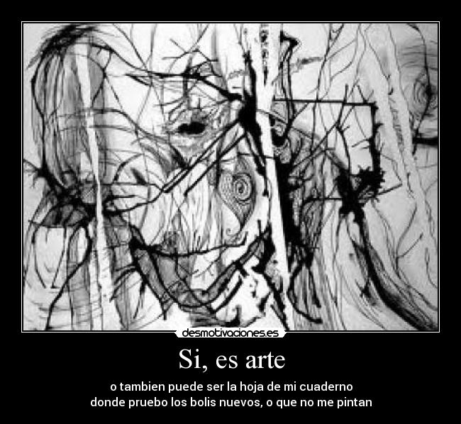 Si, es arte - o tambien puede ser la hoja de mi cuaderno
donde pruebo los bolis nuevos, o que no me pintan