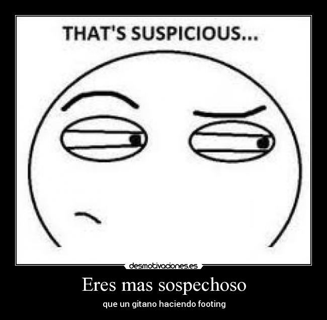 Eres mas sospechoso - que un gitano haciendo footing