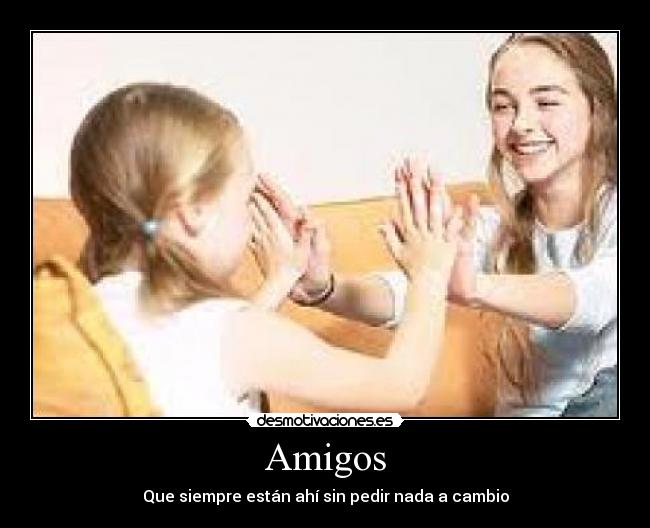 Amigos - Que siempre están ahí sin pedir nada a cambio