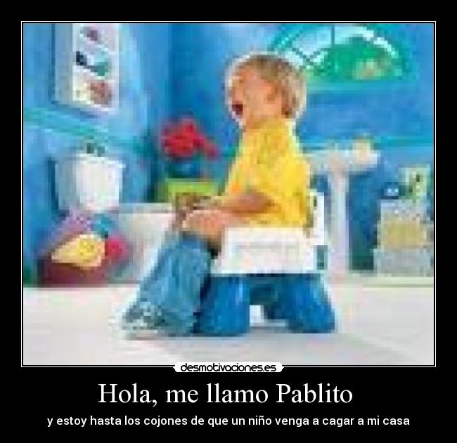 Hola, me llamo Pablito - y estoy hasta los cojones de que un niño venga a cagar a mi casa
