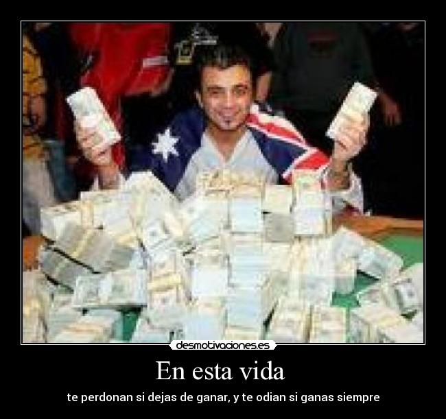 En esta vida - te perdonan si dejas de ganar, y te odian si ganas siempre