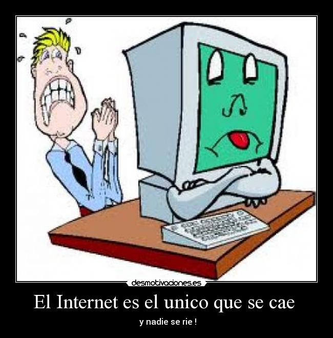 El Internet es el unico que se cae  -  y nadie se rie !