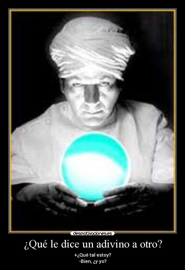 ¿Qué le dice un adivino a otro? - +¿Qué tal estoy?
-Bien, ¿y yo?