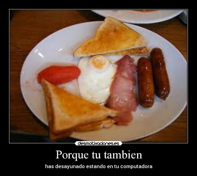 Porque tu tambien - has desayunado estando en tu computadora