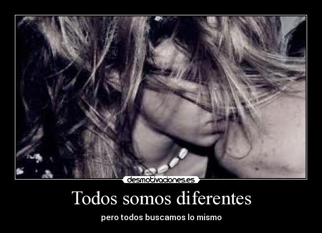 Todos somos diferentes - pero todos buscamos lo mismo
