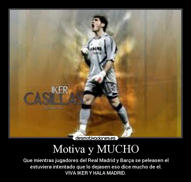 Motiva y MUCHO - Que mientras jugadores del Real Madrid y Barça se peleasen el
estuviera intentado que lo dejasen eso dice mucho de el.
VIVA IKER Y HALA MADRID.