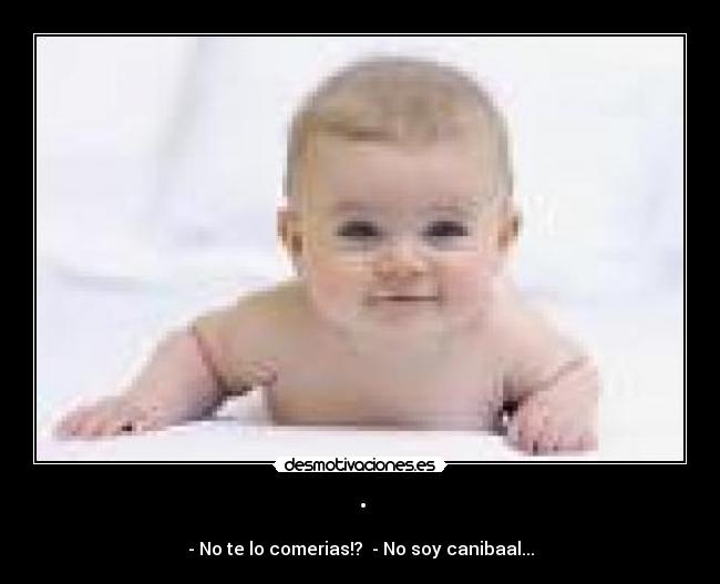 · - - No te lo comerias!?  - No soy canibaal...