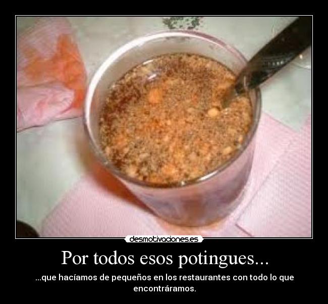 Por todos esos potingues... - ...que hacíamos de pequeños en los restaurantes con todo lo que encontráramos.