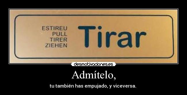 Admítelo, - tu también has empujado, y viceversa.