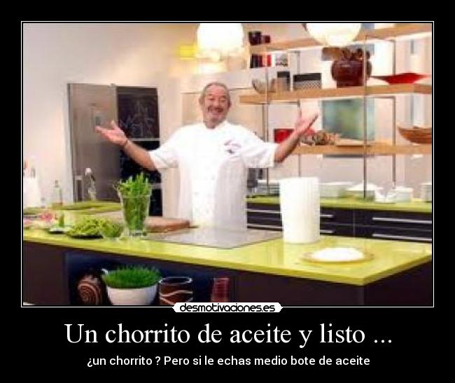 Un chorrito de aceite y listo ... - ¿un chorrito ? Pero si le echas medio bote de aceite