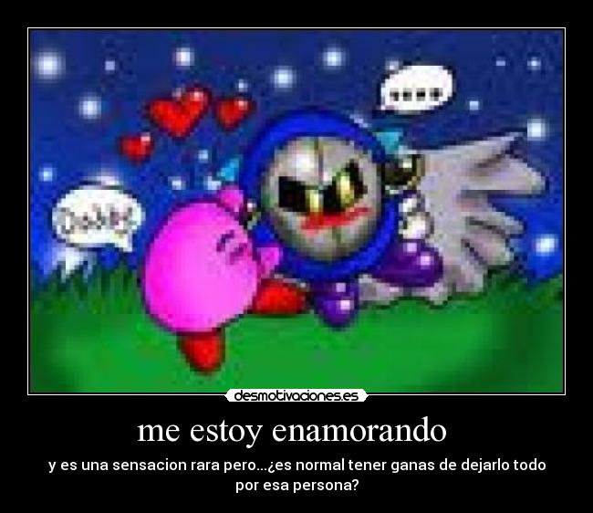 me estoy enamorando - y es una sensacion rara pero...¿es normal tener ganas de dejarlo todo
por esa persona?