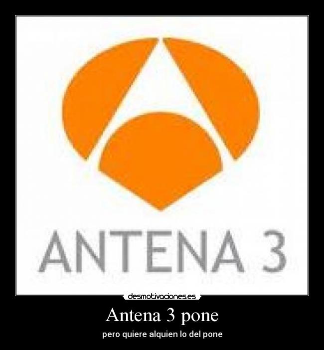 Antena 3 pone - pero quiere alquien lo del pone