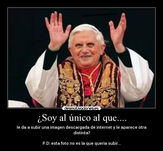 ¿Soy al único al que.... - le da a subir una imagen descargada de internet y le aparece otra distinta?

P.D: esta foto no es la que queria subir...