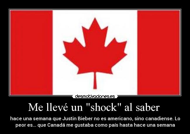 Me llevé un shock al saber - hace una semana que Justin Bieber no es americano, sino canadiense. Lo
peor es... que Canadá me gustaba como país hasta hace una semana